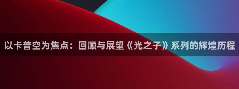 im电竞官网客服服务：以卡普空为焦点：回顾与展望《光之子》系列的辉煌历程