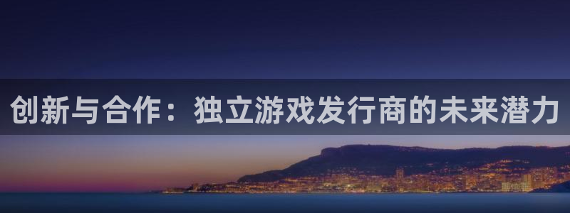 im电竞官网解绑银行卡怎么解绑：创新与合作：独立游戏发行商的未来潜力