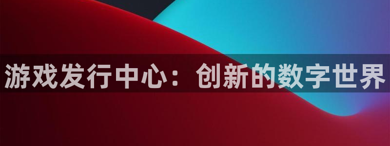 im电竞官网注册平台怎么注册：游戏发行中心：创新的数字世界