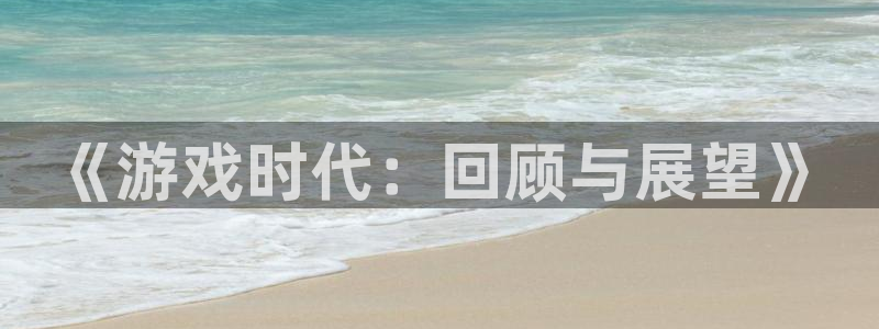 作者im电竞子：《游戏时代：回顾与展望》