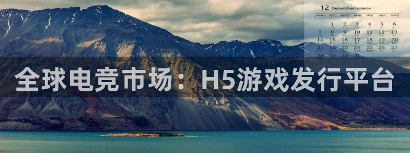 im电竞平台登录入口官网：全球电竞市场：H5游戏发行平台